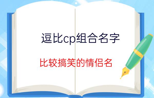 逗比cp组合名字 比较搞笑的情侣名